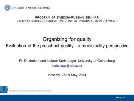 Www.gu.se Organizing for quality Evaluation of the preschool quality - a municipality perspective Ph.D. student and lecturer Karin Lager, University of.