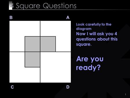 1 4 Square Questions B A D C Look carefully to the diagram Now I will ask you 4 questions about this square. Are you ready?