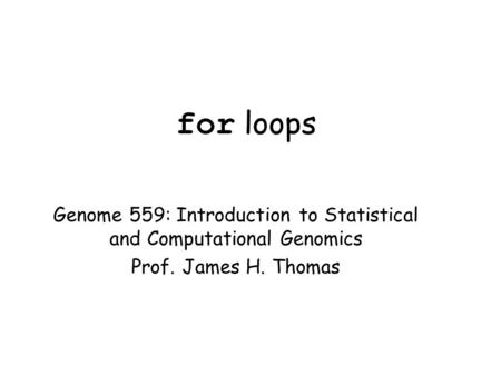 For loops Genome 559: Introduction to Statistical and Computational Genomics Prof. James H. Thomas.
