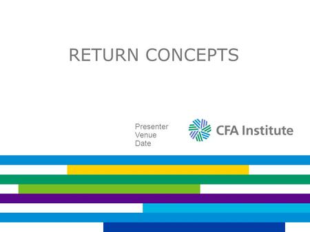 RETURN CONCEPTS Presenter Venue Date. WHY FOCUS ON RETURN CONCEPTS? To evaluate expected and past performance To understand risk premiums To estimate.