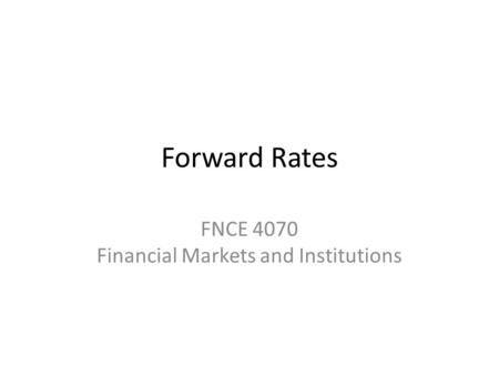 Forward Rates FNCE 4070 Financial Markets and Institutions.