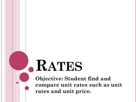 R ATES Objective: Student find and compare unit rates such as unit rates and unit price.
