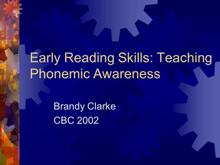 Early Reading Skills: Teaching Phonemic Awareness Brandy Clarke CBC 2002.