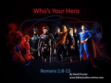 Who’s Your Hero Romans 1:8-15 By David Turner www.Biblestudies-online.com.
