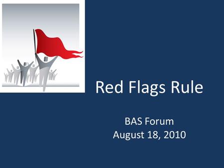 Red Flags Rule BAS Forum August 18, 2010. What is the Red Flags Rule? Requires implementation of a written Identity Theft Prevention Program designed.