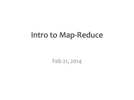 Intro to Map-Reduce Feb 21, 2014. map-reduce? A programming model or abstraction. A novel way of thinking about designing a solution to certain problems…
