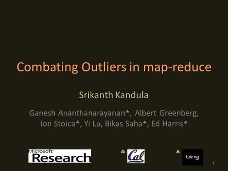 Combating Outliers in map-reduce Srikanth Kandula Ganesh Ananthanarayanan , Albert Greenberg, Ion Stoica , Yi Lu, Bikas Saha , Ed Harris   1.