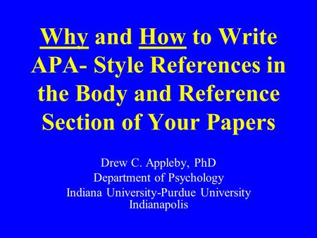 Why and How to Write APA- Style References in the Body and Reference Section of Your Papers Drew C. Appleby, PhD Department of Psychology Indiana University-Purdue.