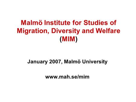 Malmö Institute for Studies of Migration, Diversity and Welfare (MIM) January 2007, Malmö University www.mah.se/mim.