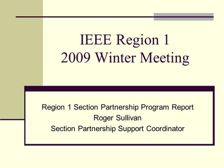 IEEE Region 1 2009 Winter Meeting Region 1 Section Partnership Program Report Roger Sullivan Section Partnership Support Coordinator.