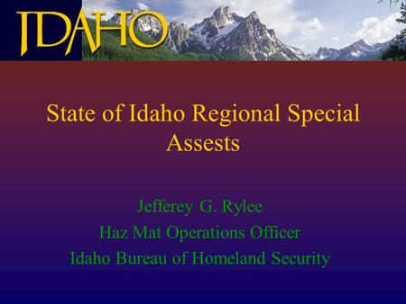 State of Idaho Regional Special Assests Jefferey G. Rylee Haz Mat Operations Officer Idaho Bureau of Homeland Security.