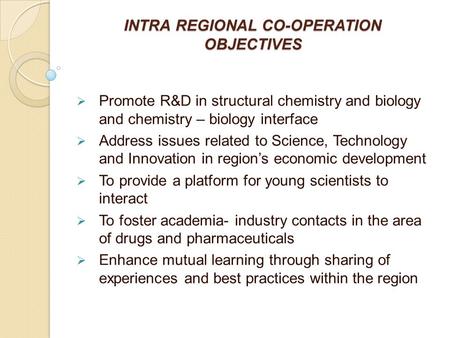 INTRA REGIONAL CO-OPERATION OBJECTIVES  Promote R&D in structural chemistry and biology and chemistry – biology interface  Address issues related to.