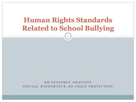 DR GEOFFREY SHANNON SPECIAL RAPPORTEUR ON CHILD PROTECTION Human Rights Standards Related to School Bullying 1.