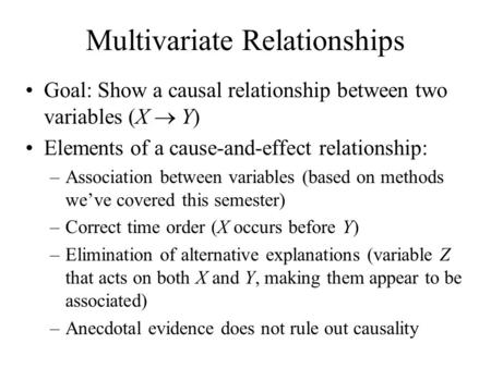 Multivariate Relationships Goal: Show a causal relationship between two variables (X  Y) Elements of a cause-and-effect relationship: –Association between.