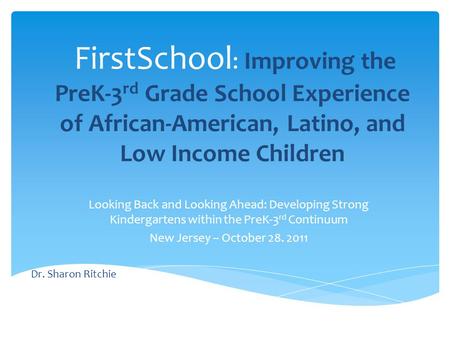 FirstSchool : Improving the PreK-3 rd Grade School Experience of African-American, Latino, and Low Income Children Looking Back and Looking Ahead: Developing.