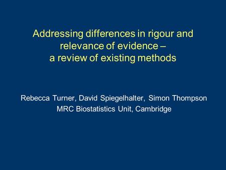 Addressing differences in rigour and relevance of evidence – a review of existing methods Rebecca Turner, David Spiegelhalter, Simon Thompson MRC Biostatistics.