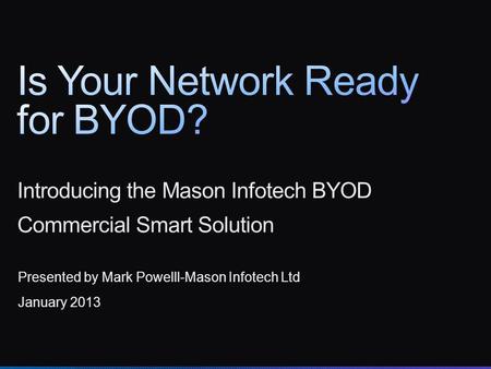 Introducing the Mason Infotech BYOD Commercial Smart Solution Presented by Mark Powelll-Mason Infotech Ltd January 2013.