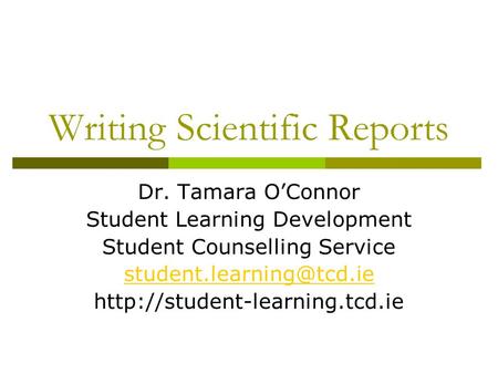 Writing Scientific Reports Dr. Tamara O’Connor Student Learning Development Student Counselling Service