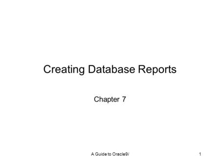 A Guide to Oracle9i1 Creating Database Reports Chapter 7.