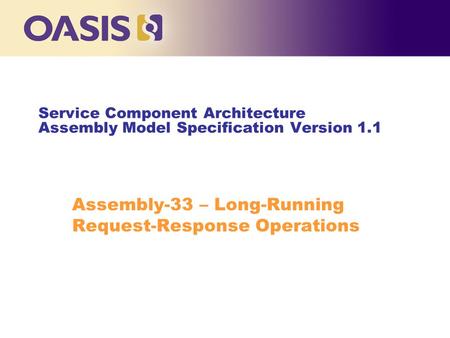 Service Component Architecture Assembly Model Specification Version 1.1 Assembly-33 – Long-Running Request-Response Operations.