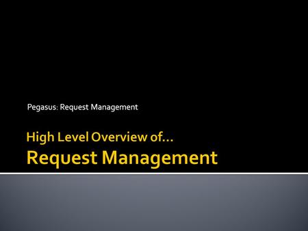 Pegasus: Request Management.  The Objectives of Request Management:  Provide a standard mechanism for Requestors to request work or a service directly.