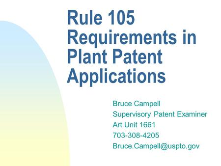 Rule 105 Requirements in Plant Patent Applications Bruce Campell Supervisory Patent Examiner Art Unit 1661 703-308-4205