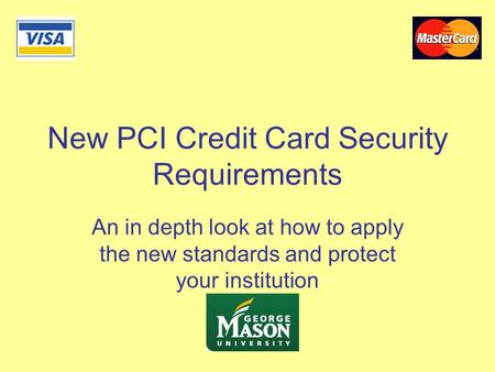 New PCI Credit Card Security Requirements An in depth look at how to apply the new standards and protect your institution.