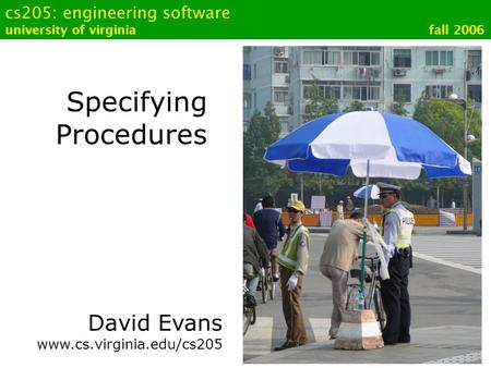 Cs205: engineering software university of virginia fall 2006 Specifying Procedures David Evans www.cs.virginia.edu/cs205.