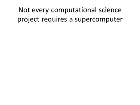 Not every computational science project requires a supercomputer.