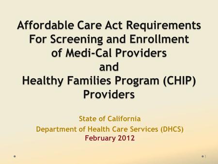 Affordable Care Act Requirements For Screening and Enrollment of Medi-Cal Providers and Healthy Families Program (CHIP) Providers State of California Department.