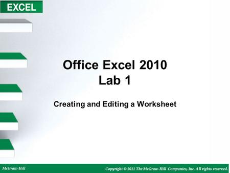 McGraw-Hill Copyright © 2011 The McGraw-Hill Companies, Inc. All rights reserved. Office Excel 2010 Lab 1 Creating and Editing a Worksheet.