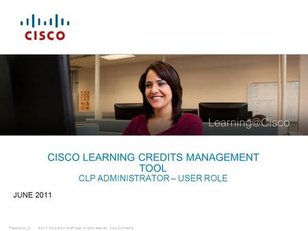 © 2010 Cisco and/or its affiliates. All rights reserved.Presentation_IDCisco Confidential CISCO LEARNING CREDITS MANAGEMENT TOOL CLP ADMINISTRATOR – USER.