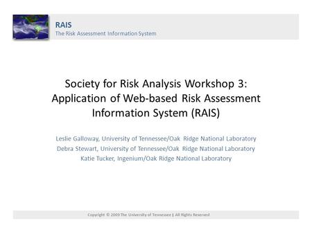 Society for Risk Analysis Workshop 3: Application of Web-based Risk Assessment Information System (RAIS) Leslie Galloway, University of Tennessee/Oak Ridge.
