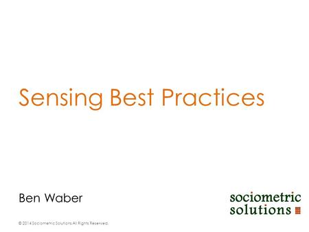 © 2014 Sociometric Solutions All Rights Reserved. Ben Waber Sensing Best Practices.