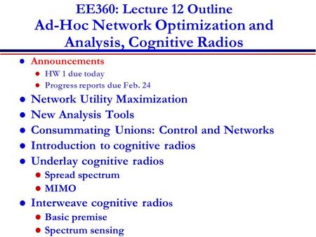 EE360: Lecture 12 Outline Ad-Hoc Network Optimization and Analysis, Cognitive Radios Announcements HW 1 due today Progress reports due Feb. 24 Network.