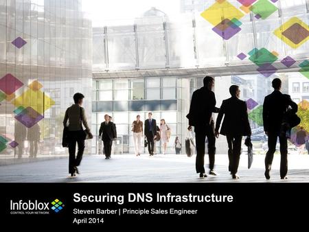1 | © 2013 Infoblox Inc. All Rights Reserved. 1 | © 2014 Infoblox Inc. All Rights Reserved. Securing DNS Infrastructure Steven Barber | Principle Sales.