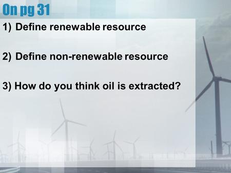 On pg 31 Define renewable resource Define non-renewable resource