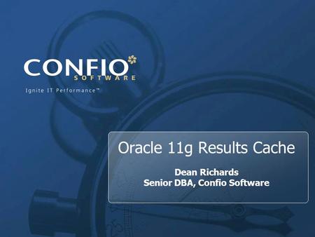1 Oracle 11g Results Cache Dean Richards Senior DBA, Confio Software.
