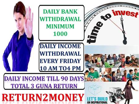 DAILY BANK WITHDRAWAL MINIMUM 1000 DAILY INCOME WITHDRAWAL EVERY FRIDAY 10 AM TO4 PM.
