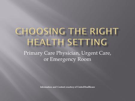 Primary Care Physician, Urgent Care, or Emergency Room Information and Content courtesy of UnitedHealthcare.