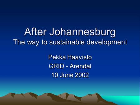 After Johannesburg The way to sustainable development Pekka Haavisto GRID - Arendal 10 June 2002.