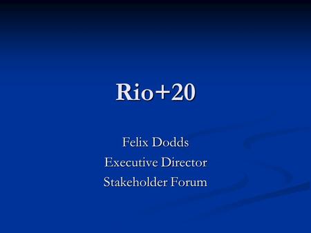 Rio+20 Felix Dodds Executive Director Stakeholder Forum.