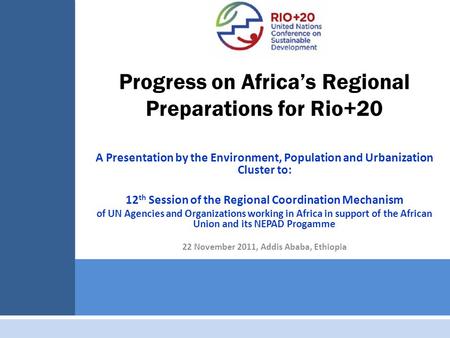 Progress on Africa’s Regional Preparations for Rio+20 A Presentation by the Environment, Population and Urbanization Cluster to: 12 th Session of the Regional.