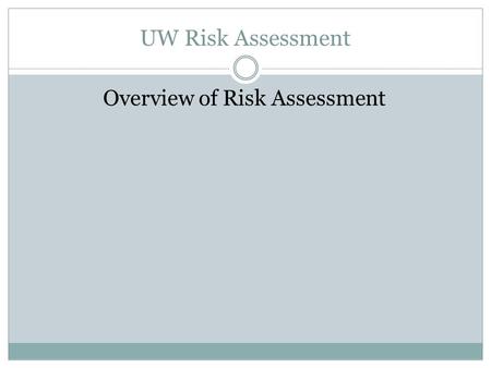 UW Risk Assessment Overview of Risk Assessment. UW Risk Assessment Overview of Risk Assessment Process Gather Information on Risk Universe Identify High.