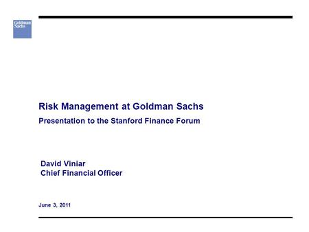 Risk Management at Goldman Sachs Presentation to the Stanford Finance Forum David Viniar Chief Financial Officer June 3, 2011.