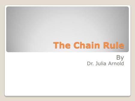 The Chain Rule By Dr. Julia Arnold.