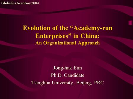 Evolution of the “Academy-run Enterprises” in China: An Organizational Approach Jong-hak Eun Ph.D. Candidate Tsinghua University, Beijing, PRC Globelics.