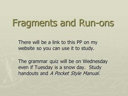 Fragments and Run-ons There will be a link to this PP on my website so you can use it to study. The grammar quiz will be on Wednesday even if Tuesday is.
