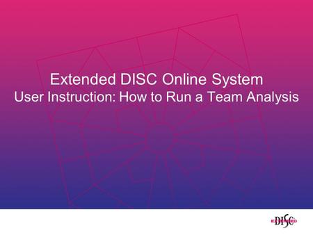 Extended DISC Online System User Instruction: How to Run a Team Analysis.