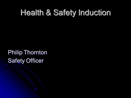 Health & Safety Induction Philip Thornton Safety Officer.